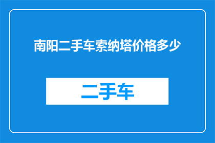 南阳二手车索纳塔价格多少(南阳地区二手索纳塔车型价格是多少？)