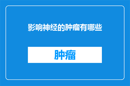 影响神经的肿瘤有哪些(哪些神经肿瘤对人脑产生深远影响？)