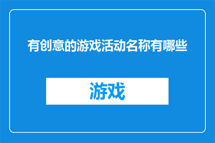 有创意的游戏活动名称有哪些(探索创意游戏活动名称的无限可能，激发你的想象力和创造力)
