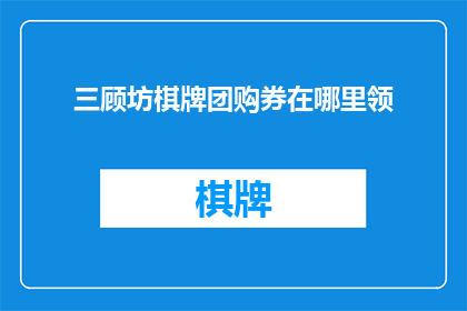 三顾坊棋牌团购券在哪里领(如何领取三顾坊棋牌团购券？)