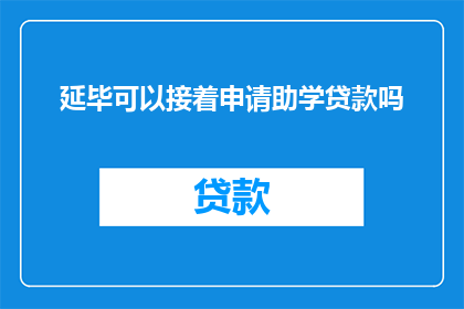 延毕可以接着申请助学贷款吗(延毕后是否还能继续申请助学贷款？)
