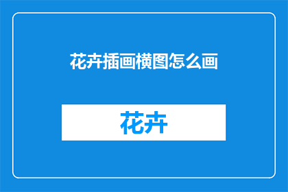 花卉插画横图怎么画(如何绘制花卉插画的横图？)