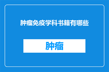 肿瘤免疫学科书籍有哪些(哪些书籍是关于肿瘤免疫学的？)