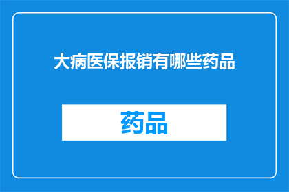 大病医保报销有哪些药品(大病医保报销覆盖哪些药品？)