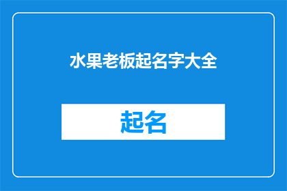 水果老板起名字大全(如何为你的水果店起一个吸引顾客的名字？)