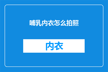 哺乳内衣怎么拍照(如何专业地拍摄哺乳内衣？)