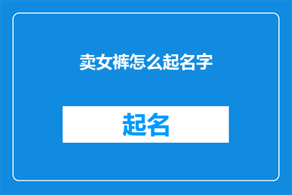 卖女裤怎么起名字(如何为卖女裤的品牌起一个吸引人的名字？)