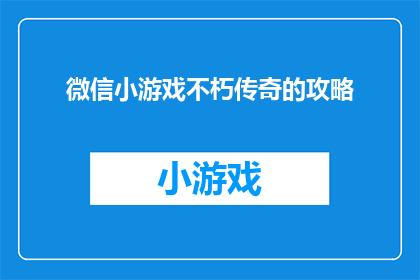 微信小游戏不朽传奇的攻略(如何玩转微信小游戏不朽传奇？掌握这些技巧让你轻松过关斩将)