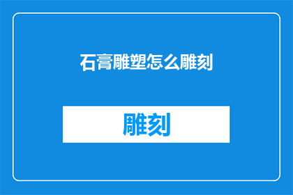 石膏雕塑怎么雕刻(如何雕刻出精美的石膏雕塑？)