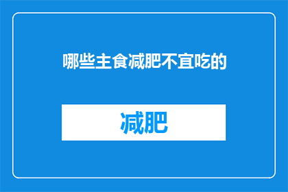哪些主食减肥不宜吃的(哪些主食减肥时需谨慎？)