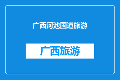 广西河池国道旅游(广西河池国道旅游的魅力何在？)