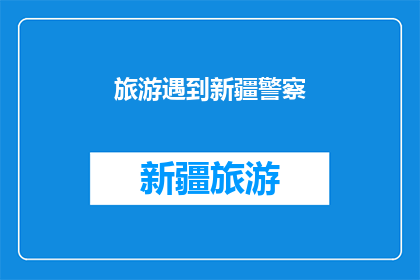 旅游遇到新疆警察(新疆之旅中，您是否曾有幸遇到当地警察？他们是如何与游客互动的？)