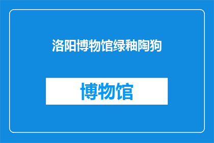 洛阳博物馆绿釉陶狗(洛阳博物馆的绿釉陶狗：一种古代艺术的神秘面纱？)