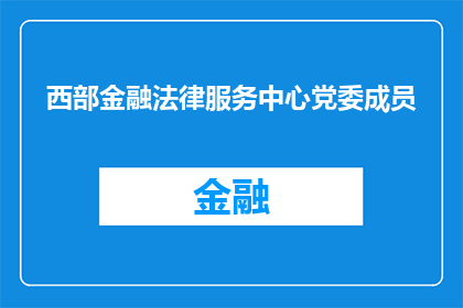 西部金融法律服务中心党委成员(西部金融法律服务中心党委成员的组成情况是怎样的？)