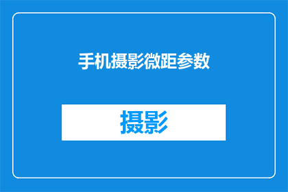 手机摄影微距参数(微距摄影技巧：手机摄影中如何调整参数以捕捉细节？)