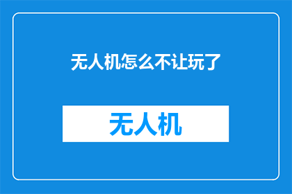 无人机怎么不让玩了(无人机的飞行安全：我们该如何防止其被滥用？)