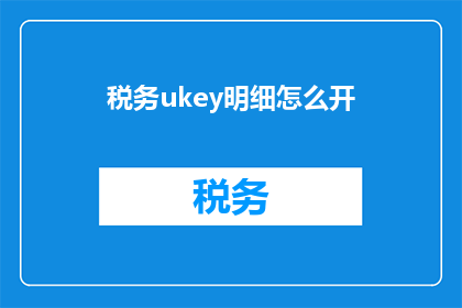 税务ukey明细怎么开(如何正确开具税务Ukey明细？)