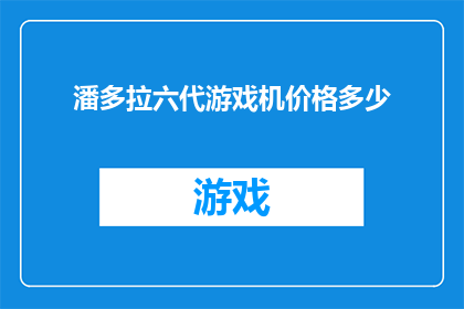 潘多拉六代游戏机价格多少(潘多拉六代游戏机的价格是多少？)
