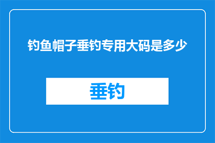 钓鱼帽子垂钓专用大码是多少(钓鱼爱好者们，你们是否在寻找一款适合大码身材的垂钓专用帽子？这款帽子专为大码人群设计，能够提供更好的舒适度和稳定性它采用了优质的材料制作而成，不仅轻便易携带，而且耐用性强无论是在户外钓鱼还是参加钓鱼比赛，这款帽子都能为你带来最佳的体验现在，就让我们一起来探索这款适合大码身材的垂钓专用帽子吧)