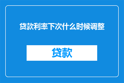 贷款利率下次什么时候调整(利率调整的时机何在？投资者期待的下一轮贷款利率变动将何时揭晓？)