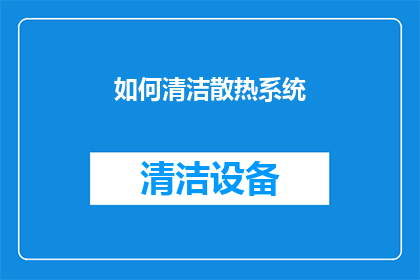 如何清洁散热系统(如何有效清洁和维护您的电脑散热系统？)
