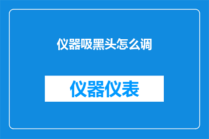 仪器吸黑头怎么调(如何调整仪器以有效吸除黑头？)