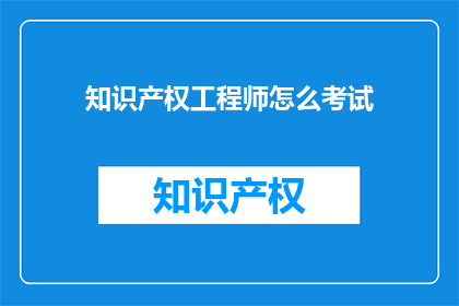 知识产权工程师怎么考试(如何准备知识产权工程师的考试？)