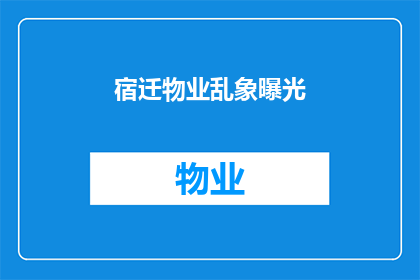 宿迁物业乱象曝光(宿迁物业乱象曝光：究竟隐藏着哪些不为人知的秘密？)