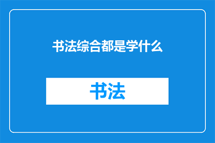书法综合都是学什么(书法艺术的全面学习内容是什么？)