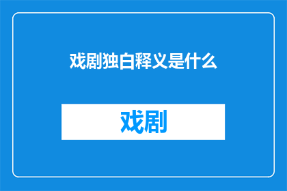 戏剧独白释义是什么(戏剧独白在表演艺术中扮演着怎样的角色？)