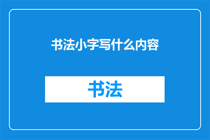 书法小字写什么内容(书法小字能书写哪些内容？)