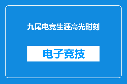 九尾电竞生涯高光时刻(九尾电竞生涯中那些令人瞩目的高光时刻，你还记得吗？)