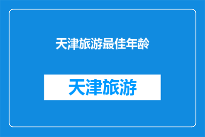 天津旅游最佳年龄(天津旅游最佳年龄是多少？)
