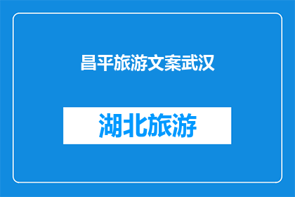 昌平旅游文案武汉(探索昌平的迷人之旅：武汉的朋友们，你们准备好迎接一场与众不同的旅行了吗？)