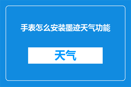 手表怎么安装墨迹天气功能(如何为手表安装墨迹天气功能？)