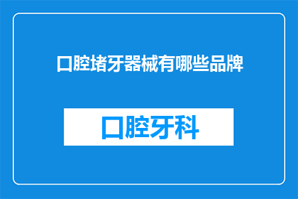 口腔堵牙器械有哪些品牌(口腔堵牙器械的品牌有哪些？)