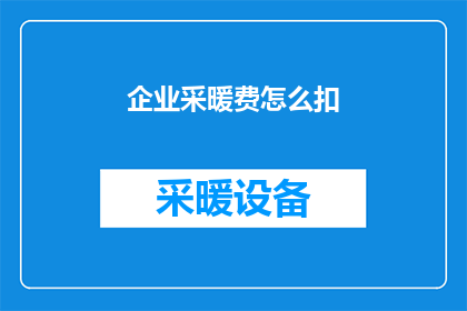 企业采暖费怎么扣(企业如何合理扣除采暖费用？)