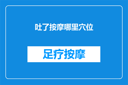 吐了按摩哪里穴位(吐了之后，按摩哪些穴位可以缓解不适？)