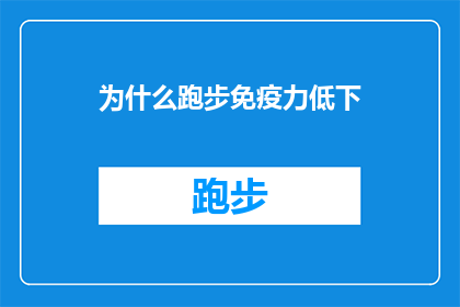 为什么跑步免疫力低下(为什么跑步后免疫力下降？这一疑问句类型的长标题，旨在探讨在跑步锻炼之后，人们可能会遇到的一个普遍现象：即免疫系统功能似乎不如之前活跃这个疑问句不仅引发了读者的好奇心，也暗示了可能的原因和影响)