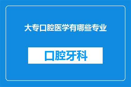 大专口腔医学有哪些专业(大专口腔医学专业有哪些？)
